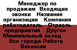 Менеджер по продажам. Входящие звонки › Название организации ­ Компания-работодатель › Отрасль предприятия ­ Другое › Минимальный оклад ­ 1 - Все города Работа » Вакансии   . Мурманская обл.,Оленегорск г.